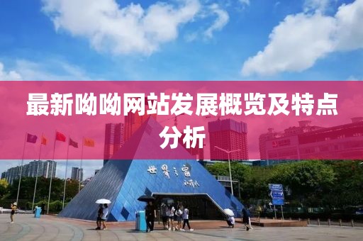 最新呦呦网站发展概览及特点分析