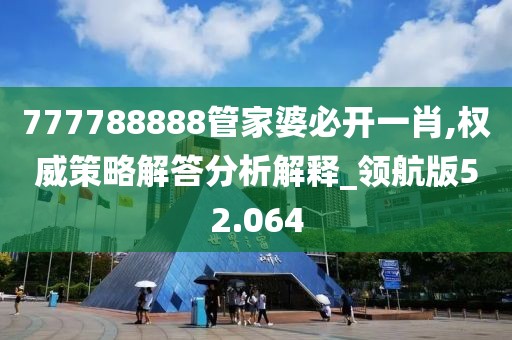 777788888管家婆必开一肖,权威策略解答分析解释_领航版52.064