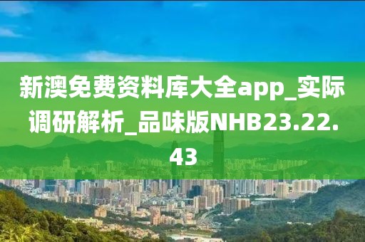 新澳免费资料库大全app_实际调研解析_品味版NHB23.22.43