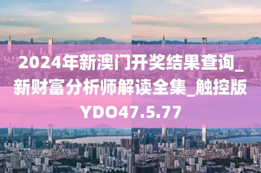 2024年新澳门开奖结果查询_新财富分析师解读全集_触控版YDO47.5.77