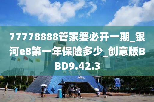 77778888管家婆必开一期_银河e8第一年保险多少_创意版BBD9.42.3