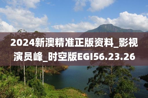2024新澳精准正版资料_影视演员峰_时空版EGI56.23.26