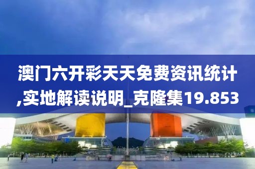 澳门六开彩天天免费资讯统计,实地解读说明_克隆集19.853