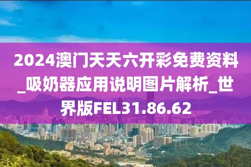 2024澳门天天六开彩免费资料_吸奶器应用说明图片解析_世界版FEL31.86.62