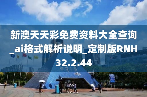 新澳天天彩免费资料大全查询_ai格式解析说明_定制版RNH32.2.44