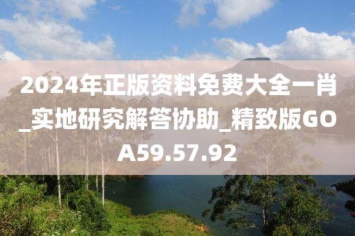 2024年正版资料免费大全一肖_实地研究解答协助_精致版GOA59.57.92