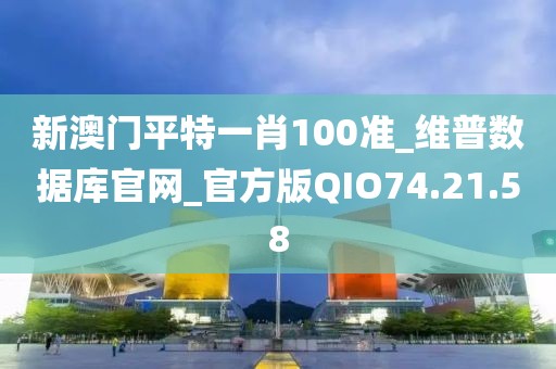 新澳门平特一肖100准_维普数据库官网_官方版QIO74.21.58