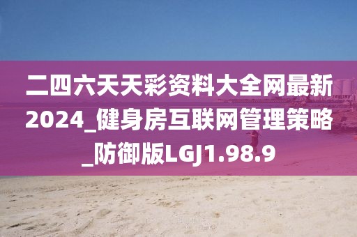 二四六天天彩资料大全网最新2024_健身房互联网管理策略_防御版LGJ1.98.9