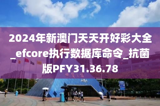 2024年新澳门天天开好彩大全_efcore执行数据库命令_抗菌版PFY31.36.78