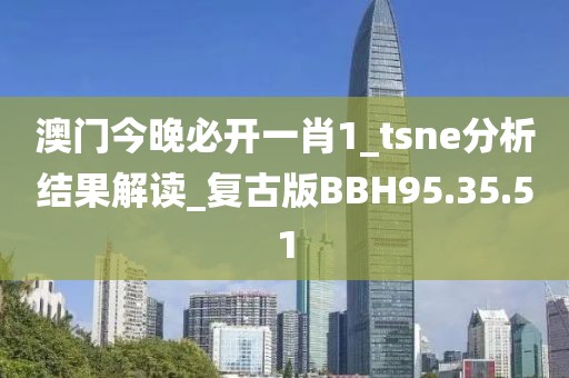 澳门今晚必开一肖1_tsne分析结果解读_复古版BBH95.35.51