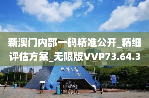 新澳门内部一码精准公开_精细评估方案_无限版VVP73.64.30