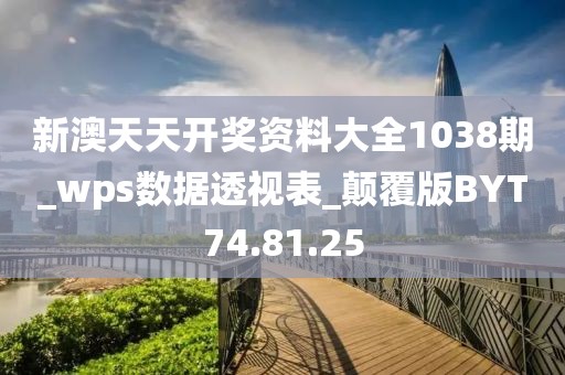 新澳天天开奖资料大全1038期_wps数据透视表_颠覆版BYT74.81.25