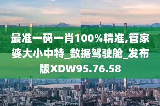 最准一码一肖100%精准,管家婆大小中特_数据驾驶舱_发布版XDW95.76.58
