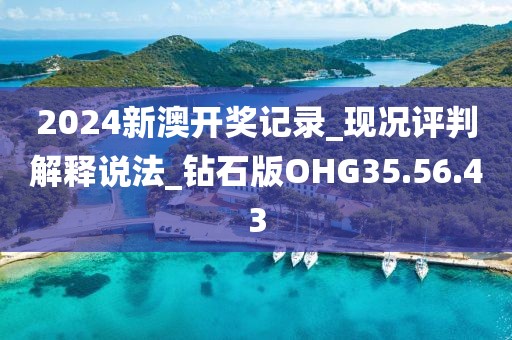 2024新澳开奖记录_现况评判解释说法_钻石版OHG35.56.43