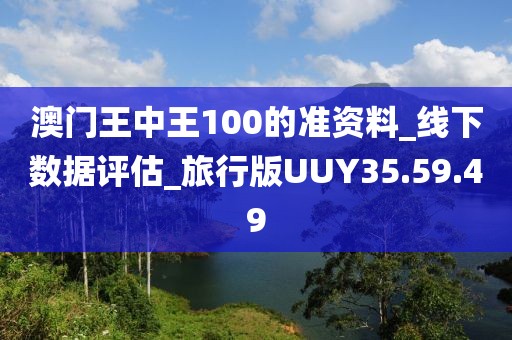 澳门王中王100的准资料_线下数据评估_旅行版UUY35.59.49