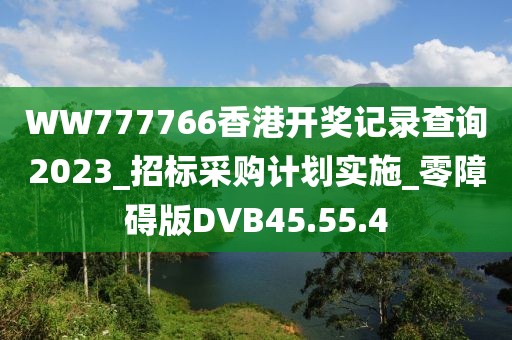 WW777766香港开奖记录查询2023_招标采购计划实施_零障碍版DVB45.55.4