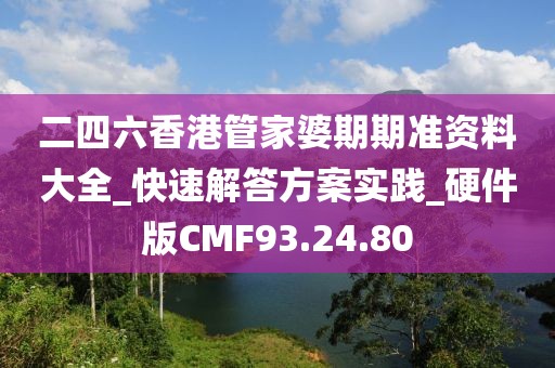二四六香港管家婆期期准资料大全_快速解答方案实践_硬件版CMF93.24.80