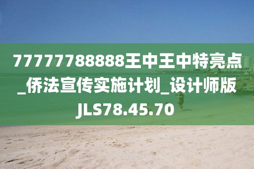 77777788888王中王中特亮点_侨法宣传实施计划_设计师版JLS78.45.70