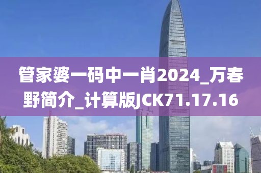 管家婆一码中一肖2024_万春野简介_计算版JCK71.17.16