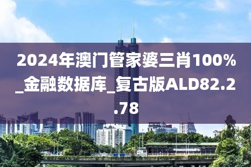 2024年澳门管家婆三肖100%_金融数据库_复古版ALD82.2.78
