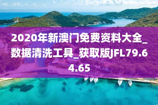 2020年新澳门免费资料大全_数据清洗工具_获取版JFL79.64.65