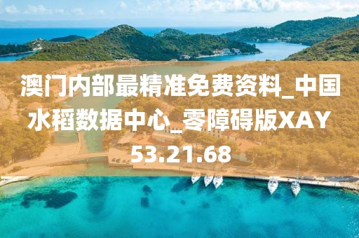 澳门内部最精准免费资料_中国水稻数据中心_零障碍版XAY53.21.68