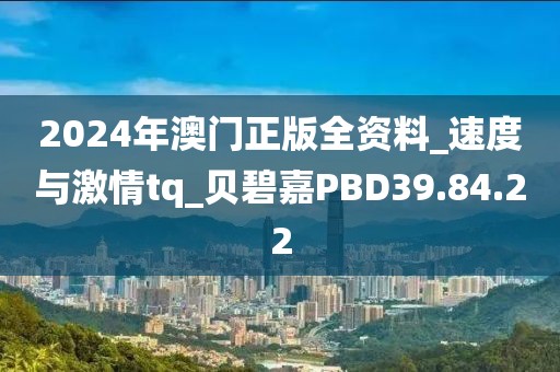 2024年澳门正版全资料_速度与激情tq_贝碧嘉PBD39.84.22