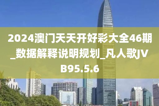 2024澳门天天开好彩大全46期_数据解释说明规划_凡人歌JVB95.5.6