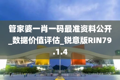 管家婆一肖一码最准资料公开_数据价值评估_锐意版RIN79.1.4