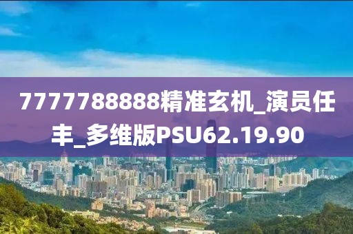 7777788888精准玄机_演员任丰_多维版PSU62.19.90