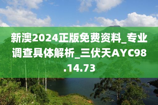 新澳2024正版免费资料_专业调查具体解析_三伏天AYC98.14.73