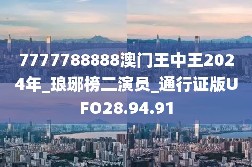 7777788888澳门王中王2024年_琅琊榜二演员_通行证版UFO28.94.91