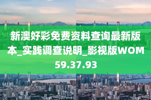 新澳好彩免费资料查询最新版本_实践调查说明_影视版WOM59.37.93