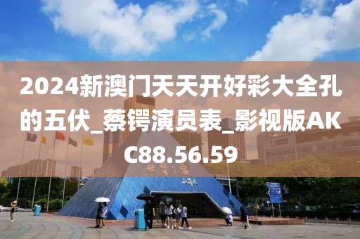 2024新澳门天天开好彩大全孔的五伏_蔡锷演员表_影视版AKC88.56.59