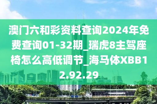 澳门六和彩资料查询2024年免费查询01-32期_瑞虎8主驾座椅怎么高低调节_海马体XBB12.92.29