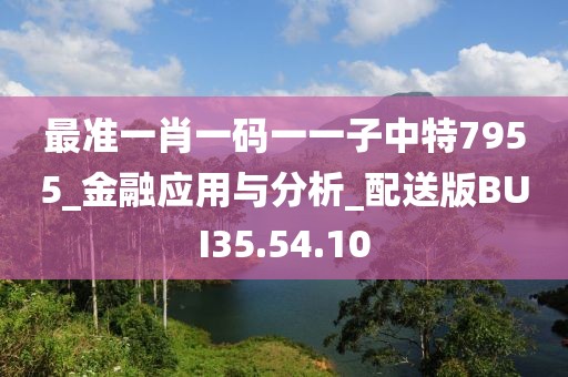 最准一肖一码一一子中特7955_金融应用与分析_配送版BUI35.54.10