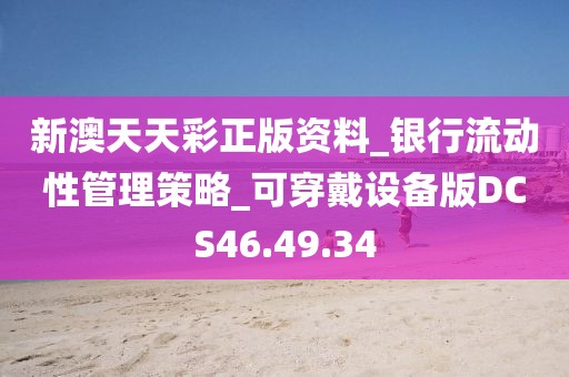 新澳天天彩正版资料_银行流动性管理策略_可穿戴设备版DCS46.49.34