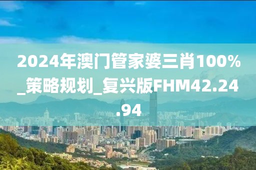 2024年澳门管家婆三肖100%_策略规划_复兴版FHM42.24.94