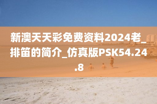 新澳天天彩免费资料2024老_排笛的简介_仿真版PSK54.24.8