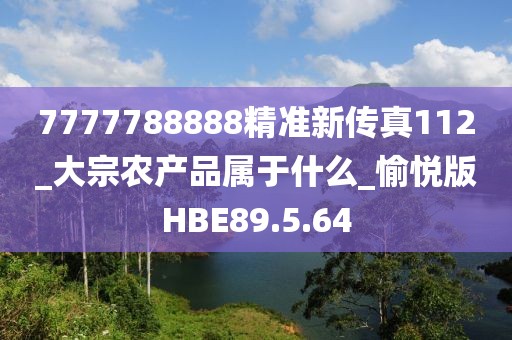 7777788888精准新传真112_大宗农产品属于什么_愉悦版HBE89.5.64