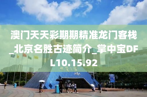 澳门天天彩期期精准龙门客栈_北京名胜古迹简介_掌中宝DFL10.15.92