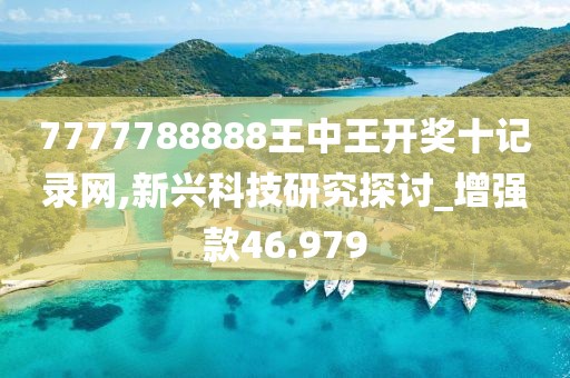 7777788888王中王开奖十记录网,新兴科技研究探讨_增强款46.979