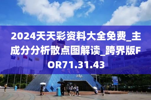 2024天天彩资料大全免费_主成分分析散点图解读_跨界版FOR71.31.43