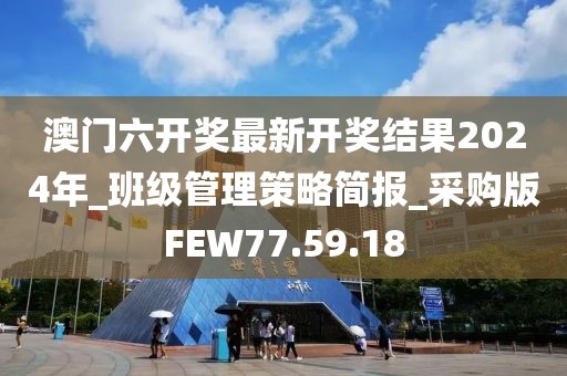 澳门六开奖最新开奖结果2024年_班级管理策略简报_采购版FEW77.59.18