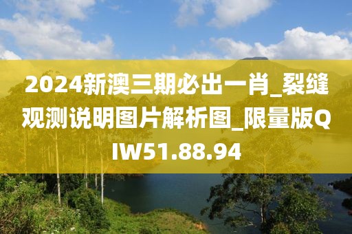 2024新澳三期必出一肖_裂缝观测说明图片解析图_限量版QIW51.88.94