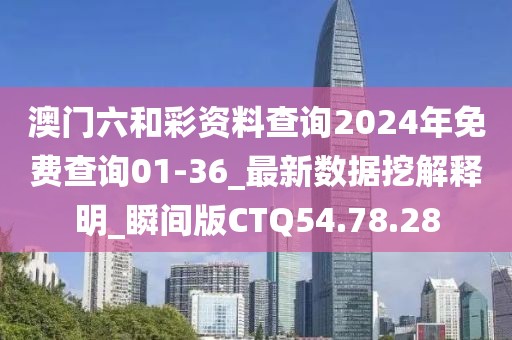 澳门六和彩资料查询2024年免费查询01-36_最新数据挖解释明_瞬间版CTQ54.78.28