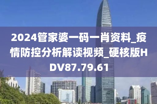 2024管家婆一码一肖资料_疫情防控分析解读视频_硬核版HDV87.79.61
