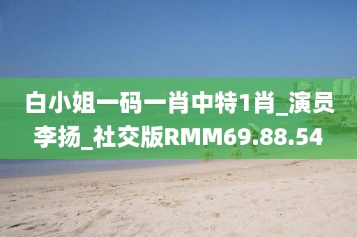 白小姐一码一肖中特1肖_演员李扬_社交版RMM69.88.54