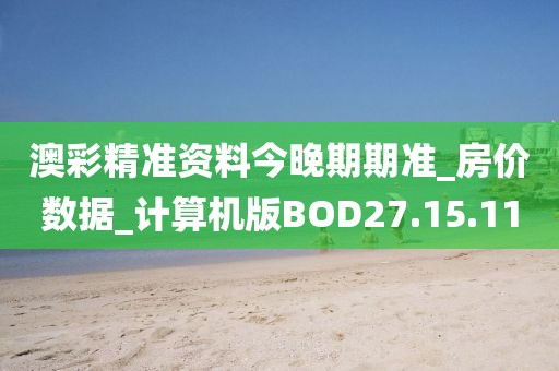 澳彩精准资料今晚期期准_房价数据_计算机版BOD27.15.11