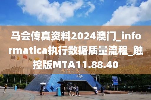 马会传真资料2024澳门_informatica执行数据质量流程_触控版MTA11.88.40